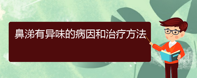 (贵阳治疗鼻炎的医院哪里)鼻涕有异味的病因和治疗方法(图1)