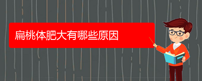 (贵阳医院治扁桃体肥大)扁桃体肥大有哪些原因(图1)