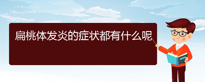 (贵阳扁桃体炎哪个医院治的好)扁桃体发炎的症状都有什么呢(图1)