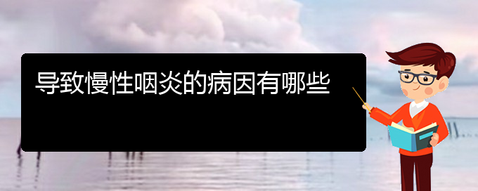 (贵阳慢性咽炎该怎么治疗)导致慢性咽炎的病因有哪些(图1)