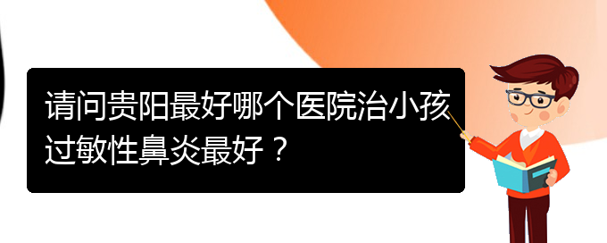 (贵阳哪家医院能治鼻炎)请问贵阳最好哪个医院治小孩过敏性鼻炎最好？(图1)