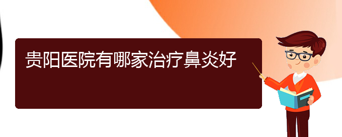 (贵阳哪看过敏性鼻炎好)贵阳医院有哪家治疗鼻炎好(图1)