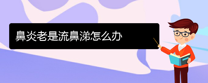 (贵阳哪家鼻炎医院治得好)鼻炎老是流鼻涕怎么办(图1)