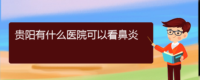 (贵阳治疗鼻炎去哪)贵阳有什么医院可以看鼻炎(图1)