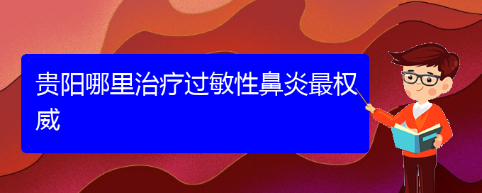 (贵阳哪儿看过敏性鼻炎)贵阳哪里治疗过敏性鼻炎最权威(图1)