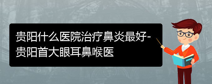 (贵阳治鼻炎到哪家医院)贵阳什么医院治疗鼻炎最好-贵阳首大眼耳鼻喉医(图1)