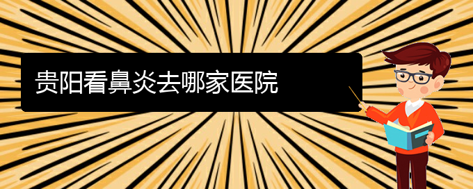 (贵阳哪个医院能看鼻炎)贵阳看鼻炎去哪家医院(图1)