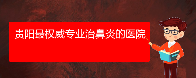 (贵阳过敏性鼻炎治疗哪家医院好)贵阳最权威专业治鼻炎的医院(图1)