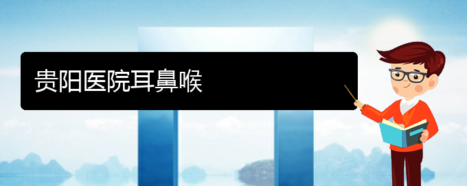 (贵阳哪里治疗鼻炎的)贵阳医院耳鼻喉(图1)