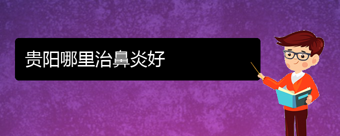 (贵州哪家医院治疗过敏性鼻炎很有名)贵阳哪里治鼻炎好(图1)