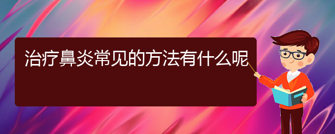 (贵阳过敏性鼻炎治疗有哪些方法)治疗鼻炎常见的方法有什么呢(图1)