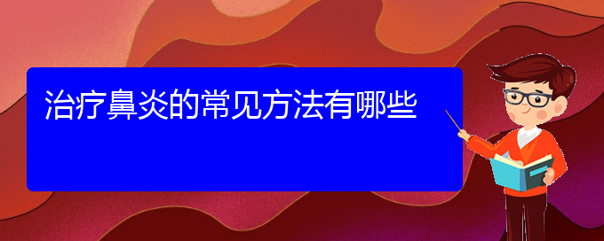 (鼻炎治疗贵阳的医院)治疗鼻炎的常见方法有哪些(图1)