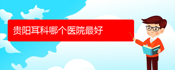 (贵阳有哪些医院可以治疗慢性鼻炎)贵阳耳科哪个医院最好(图1)