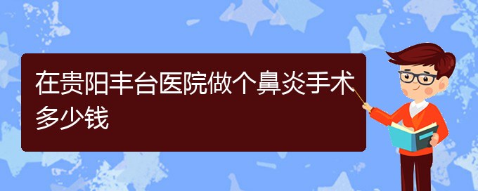(贵阳鼻炎治疗花多少钱)在贵阳丰台医院做个鼻炎手术多少钱(图1)
