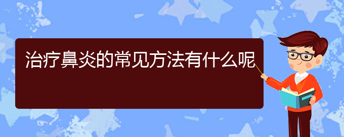 (贵阳哪家医院治疗睡觉慢性鼻炎)治疗鼻炎的常见方法有什么呢(图1)