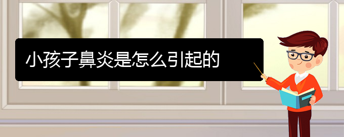 (贵阳市治过敏性鼻炎好的医院)小孩子鼻炎是怎么引起的(图1)
