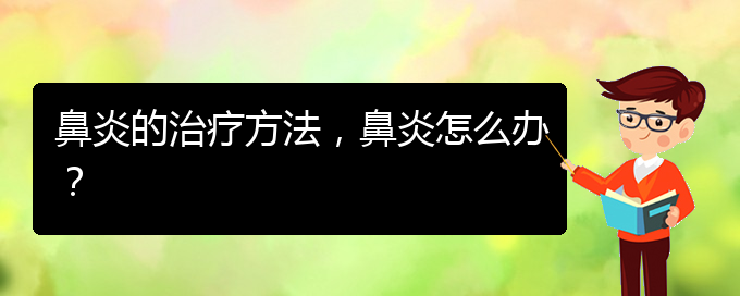 (贵阳治疗慢性鼻炎好点的医院)鼻炎的治疗方法，鼻炎怎么办？(图1)