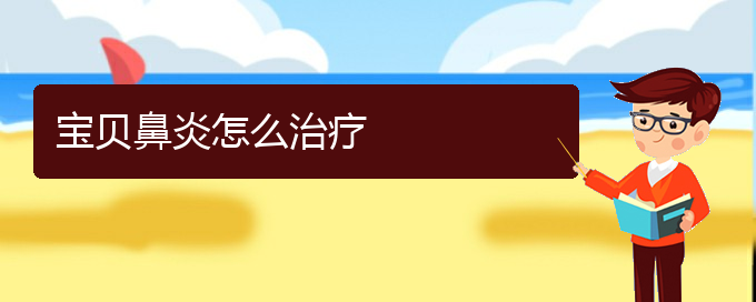 (贵阳慢性鼻炎手术哪家好)宝贝鼻炎怎么治疗(图1)
