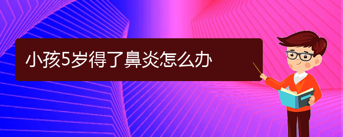 (贵阳哪里能治好过敏性鼻炎)小孩5岁得了鼻炎怎么办(图1)