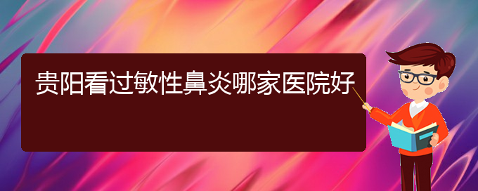 (贵阳鼻炎怎么医治)贵阳看过敏性鼻炎哪家医院好(图1)
