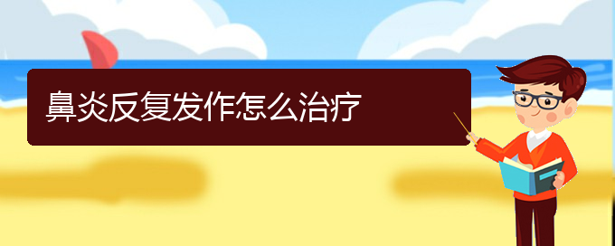 (贵阳看慢性鼻炎的医院在哪里)鼻炎反复发作怎么治疗(图1)