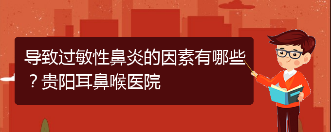 (贵阳二甲医院看慢性鼻炎好吗)导致过敏性鼻炎的因素有哪些？贵阳耳鼻喉医院(图1)