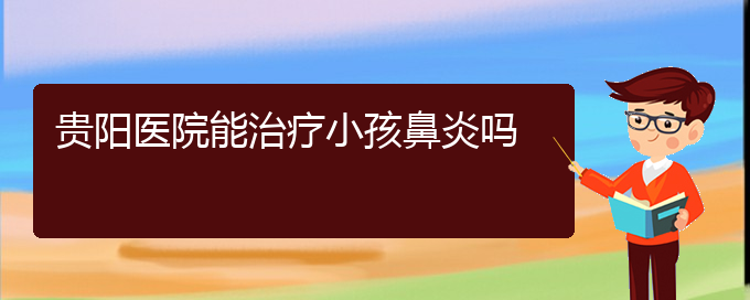 (贵州治鼻炎医院)贵阳医院能治疗小孩鼻炎吗(图1)
