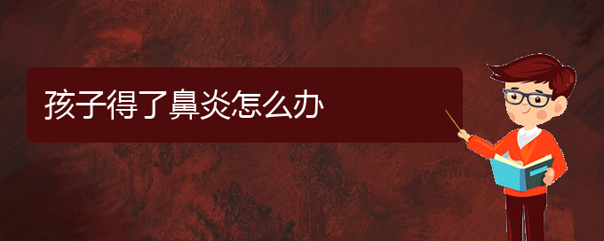 (贵阳治疗成人萎缩性鼻炎医院)孩子得了鼻炎怎么办(图1)