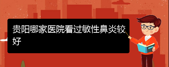 (贵阳治疗鼻炎好的医院是哪家)贵阳哪家医院看过敏性鼻炎较好(图1)