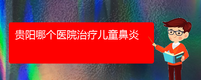 (贵阳铭仁耳鼻喉医院能看过敏性鼻炎吗)贵阳哪个医院治疗儿童鼻炎(图1)