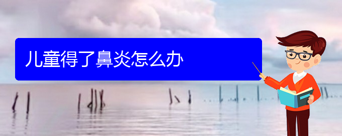 (贵州治疗过敏性鼻炎那个医院更好)儿童得了鼻炎怎么办(图1)