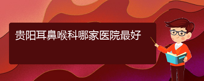 (贵阳治疗慢性鼻炎医院有哪些)贵阳耳鼻喉科哪家医院最好(图1)