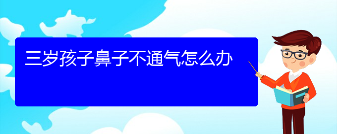 (贵阳市治慢性鼻炎的医院)三岁孩子鼻子不通气怎么办(图1)