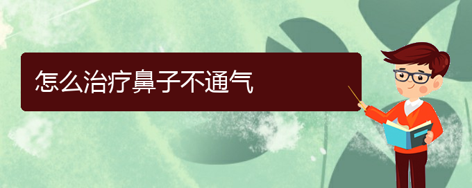 (贵阳儿童治慢性鼻炎哪里好)怎么治疗鼻子不通气(图1)