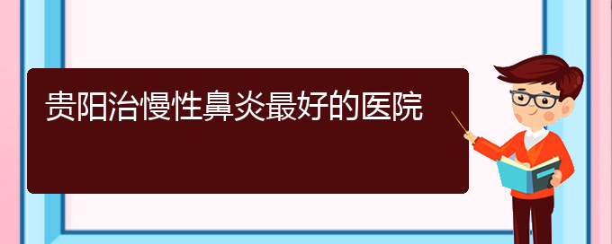 (贵阳市哪一家医院治疗慢性鼻炎)贵阳治慢性鼻炎最好的医院(图1)