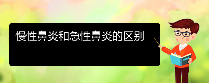 (贵阳鼻科医院挂号)慢性鼻炎和急性鼻炎的区别(图1)