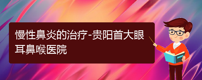 (贵阳看慢性鼻炎大概需要多少钱)慢性鼻炎的治疗-贵阳首大眼耳鼻喉医院(图1)