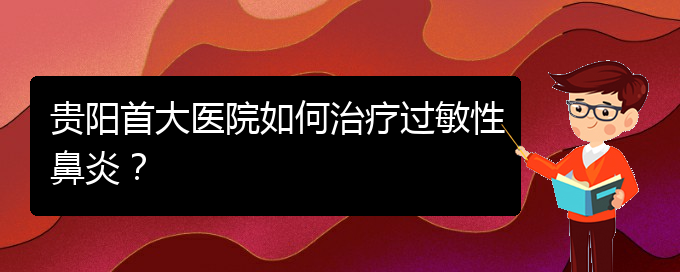 (贵阳鼻科医院挂号)贵阳首大医院如何治疗过敏性鼻炎？(图1)