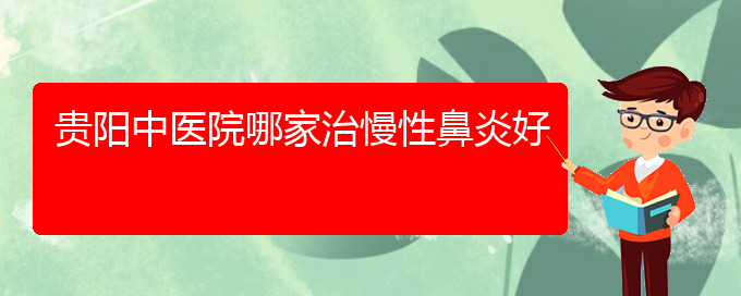 (贵阳治疗慢性鼻炎哪家医院好)贵阳中医院哪家治慢性鼻炎好(图1)