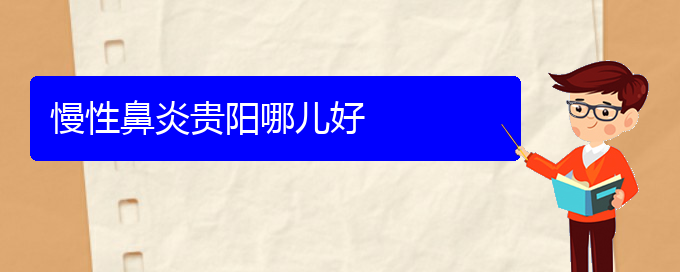 (贵阳看慢性鼻炎那家医院好)慢性鼻炎贵阳哪儿好(图1)