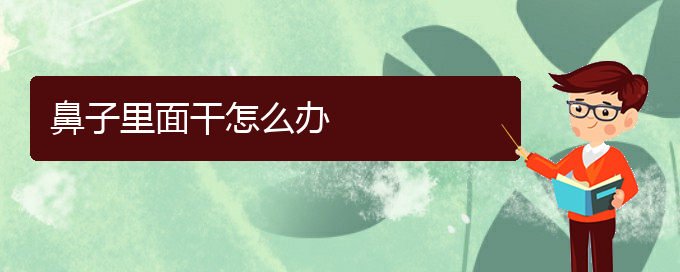 (贵阳看慢性鼻炎到医院需要看哪个科)鼻子里面干怎么办(图1)