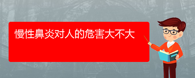 (贵阳治慢性鼻炎好的慢性鼻炎医院)慢性鼻炎对人的危害大不大(图1)