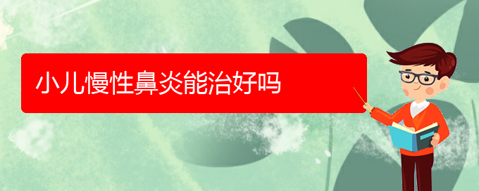 (看慢性鼻炎贵阳哪个医院好)小儿慢性鼻炎能治好吗(图1)