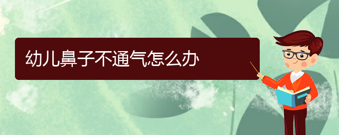 (贵阳看慢性鼻炎一般要多少钱)幼儿鼻子不通气怎么办(图1)