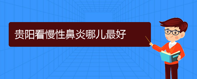 (贵阳哪所医院慢性鼻炎治疗比较好)贵阳看慢性鼻炎哪儿最好(图1)