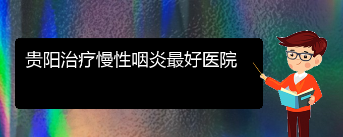 (贵阳治疗慢性鼻炎哪家医院效果好)贵阳治疗慢性咽炎最好医院(图1)