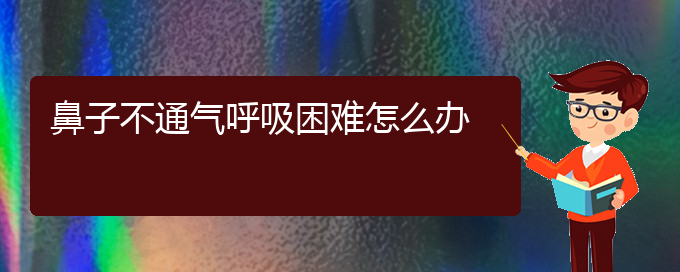 (贵阳看慢性鼻炎谁最权威)鼻子不通气呼吸困难怎么办(图1)