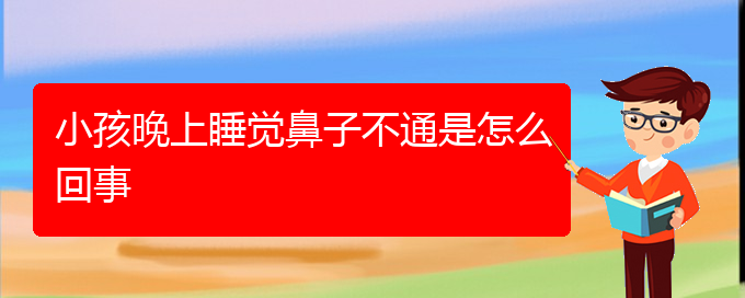 (贵阳鼻科医院挂号)小孩晚上睡觉鼻子不通是怎么回事(图1)