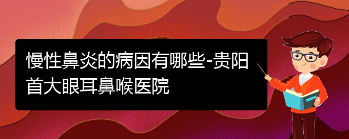 (治疗慢性鼻炎贵阳哪里好)慢性鼻炎的病因有哪些-贵阳首大眼耳鼻喉医院(图1)