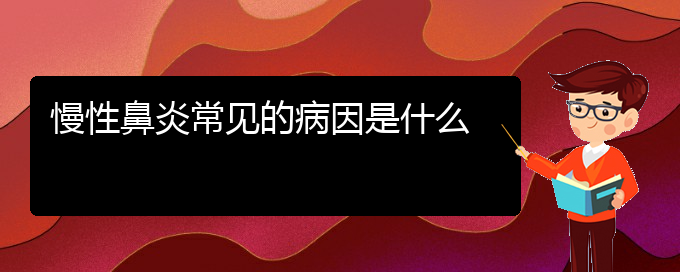 (贵阳治慢性鼻炎医院)慢性鼻炎常见的病因是什么(图1)